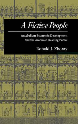 A Fictive People: Antebellum Economic Development and the American Reading Public - Zboray, Ronald J