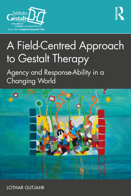 A Field-Centred Approach to Gestalt Therapy: Agency and Response-ability in a Changing World - Gutjahr, Lothar