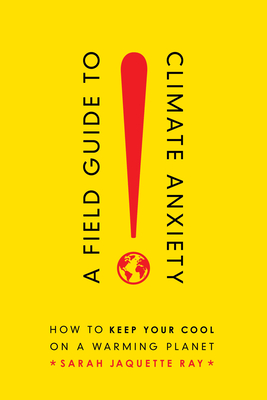 A Field Guide to Climate Anxiety: How to Keep Your Cool on a Warming Planet - Ray, Sarah Jaquette
