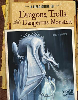 A Field Guide to Dragons, Trolls, and Other Dangerous Monsters - Sautter, A J