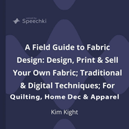 A Field Guide to Fabric Design: Design, Print & Sell Your Own Fabric; Traditional & Digital Techniques; For Quilting, Home Dec & Apparel
