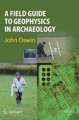 A Field Guide to Geophysics in Archaeology - Oswin, John