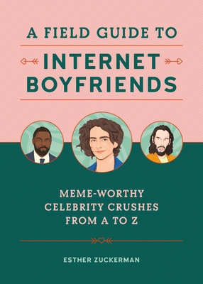 A Field Guide to Internet Boyfriends: Meme-Worthy Celebrity Crushes from A to Z - Zuckerman, Esther