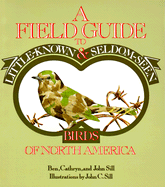 A Field Guide to Little-Known and Seldom-Seen Birds of North America - Sill, Ben, and Sill, Cathryn P