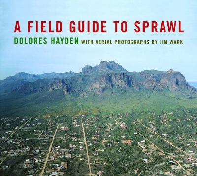 A Field Guide to Sprawl - Hayden, Dolores, Professor, and Wark, Jim (Photographer)