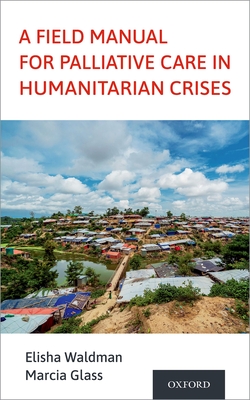 A Field Manual for Palliative Care in Humanitarian Crises - Waldman, Elisha (Editor), and Glass, Marcia (Editor)
