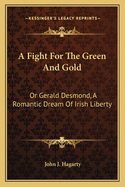 A Fight For The Green And Gold: Or Gerald Desmond, A Romantic Dream Of Irish Liberty