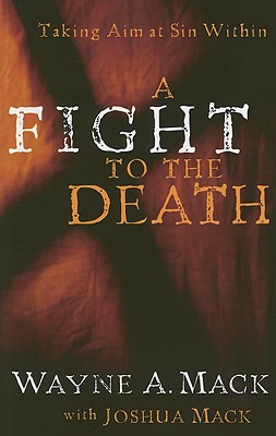 A Fight to the Death: Taking Aim at Sin Within - Mack, Wayne A, and Mack, Joshua