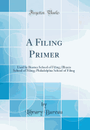 A Filing Primer: Used by Boston School of Filing; Illinois School of Filing; Philadelphia School of Filing (Classic Reprint)