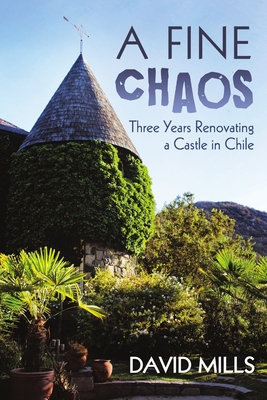 A Fine Chaos: Three Years Renovating a Castle in Chile - Mills, David, PhD, Ceng