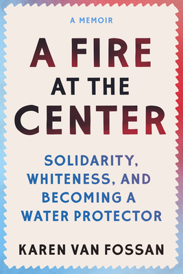 A Fire at the Center: Solidarity, Whiteness, and Becoming a Water Protector - Van Fossan, Karen