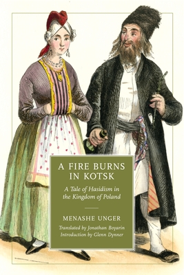 A Fire Burns in Kotsk: A Tale of Hasidism in the Kingdom of Poland - Unger, Menashe, and Boyarin, Jonathan (Translated by), and Dynner, Glenn (Introduction by)