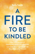 A Fire to Be Kindled: How a Generation of Empowered Learners Can Lead Meaningful Lives and Move Humanity Forward