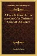 A Fireside Book: Or, the Account of a Christmas Spent at Old Court