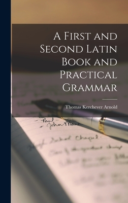 A First and Second Latin Book and Practical Grammar - Arnold, Thomas Kerchever