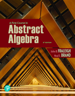 A First Course in Abstract Algebra - Fraleigh, John B, and Brand, Neal