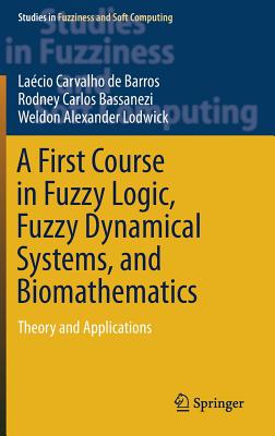 A First Course in Fuzzy Logic, Fuzzy Dynamical Systems, and Biomathematics: Theory and Applications - de Barros, Lacio Carvalho, and Bassanezi, Rodney Carlos, and Lodwick, Weldon Alexander