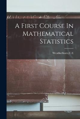 A First Course In Mathematical Statistics - Weatherburn, Ce