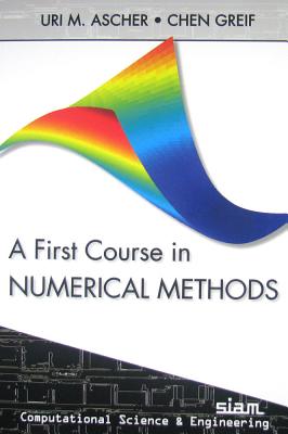 A First Course in Numerical Methods - Ascher, Uri M., and Greif, Chen