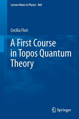 A First Course in Topos Quantum Theory - Flori, Cecilia