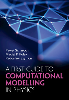 A First Guide to Computational Modelling in Physics - Scharoch, Pawel, and Polak, Maciej P, and Szymon, Radoslaw