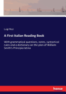 A First Italian Reading Book: With Grammatical Questions, Notes, Syntactical Rules and a Dictionary on the Plan of William Smith's Principia Latina