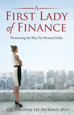 A First Lady of Finance: Pioneering the Way for Women Today - Lee McKemie-Belt, Virginia, PhD