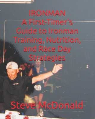 A First-Timer's Guide to Ironman Training, Nutrition, and Race Day Strategies - McDonald, Steve