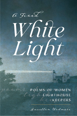A Fixed White Light: Poems of Women Lighthouse Keepers - Wedmore, Suellen