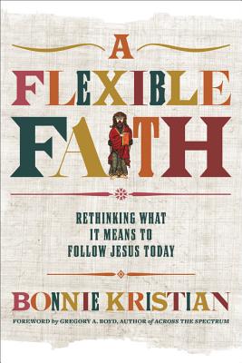 A Flexible Faith: Rethinking What It Means to Follow Jesus Today - Kristian, Bonnie, and Boyd, Gregory A, Dr. (Foreword by)