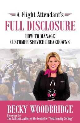 A Flight Attendant's Full Disclosure: How to Manage Customer Service Breakdowns - Cathcart, Jim (Foreword by), and Woodbridge, Becky