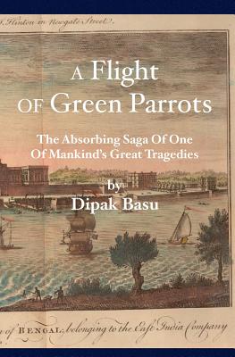 A Flight of Green Parrots: The Absorbing Saga of Fort William That Led to One of Mankind's Great Tragedies - Basu, Dipak, Professor