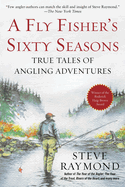 A Fly Fisher's Sixty Seasons: True Tales of Angling Adventures