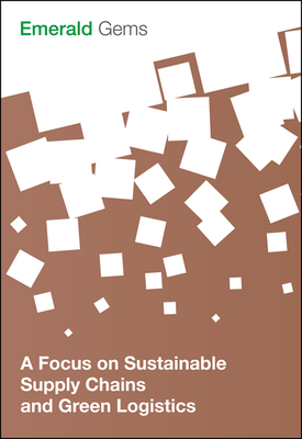 A Focus on Sustainable Supply Chains and Green Logistics - Limited, Emerald Group Publishing