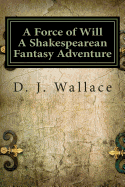 A Force of Will a Shakespearean Fantasy Adventure: Book I the Initiation