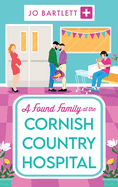 A Found Family at the Cornish Country Hospital: Another instalment in the beautiful, heartwarming Cornish Country Hospital series from bestseller Jo Bartlett