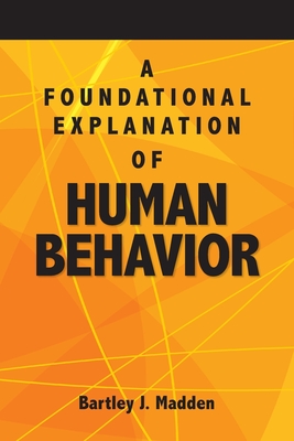 A Foundational Explanation of Human Behavior: How to Get Beyond Observed Behavior to the Why of What We Do - Madden, Bartley J