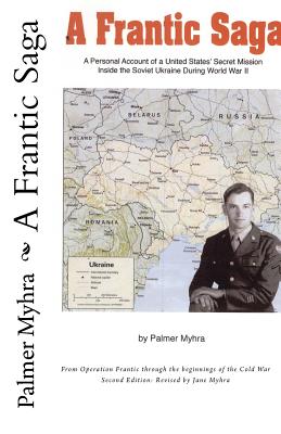 A Frantic Saga: A Personal Account of A U.S. Air Force Secret Mission to the Soviet Ukraine During World War II - Myhra, Palmer, and Myhra, Jane (Revised by)