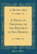 A Freak of Freedom, or the Republic of San Marino (Classic Reprint)