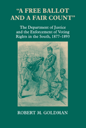 A Free Ballot and a Fair Count: The Department of Justice and the Enforcement of Voting Rights in the South, 1877-1893