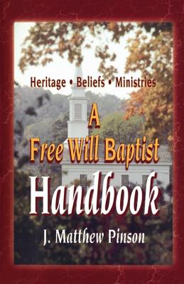 A Free Will Baptist Handbook: Heritage, Beliefs, and Ministries - Pinson, J Matthew, Ph.D., and Worthington, Melvin Leroy, Th.D., Ed.D. (Foreword by)