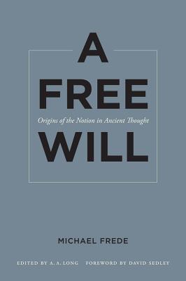 A Free Will: Origins of the Notion in Ancient Thought Volume 68 - Frede, Michael, and Long, A a (Editor), and Sedley, David (Foreword by)