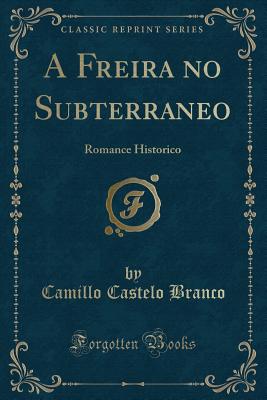 A Freira No Subterraneo: Romance Historico (Classic Reprint) - Branco, Camillo Castelo