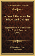 A French Grammar for School and Colleges: Together with a Brief Reader and English Exercises (1901)