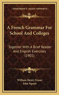 A French Grammar for School and Colleges: Together with a Brief Reader and English Exercises (1901) - Fraser, William Henry, and Squair, John