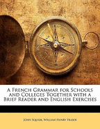 A French Grammar for Schools and Colleges Together with a Brief Reader and English Exercises