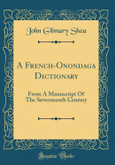 A French-Onondaga Dictionary: From a Manuscript of the Seventeenth Century (Classic Reprint)