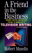 A Friend in the Business: Honest Advice for Anyone Trying to Break Into Television Writing - Masello, Robert