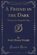 A Friend in the Dark: The Story of a "seeing Eye" Dog (Classic Reprint)