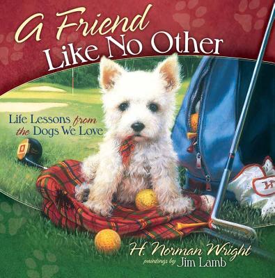 A Friend Like No Other: Life Lessons from the Dogs We Love - Wright, H Norman, Dr.
